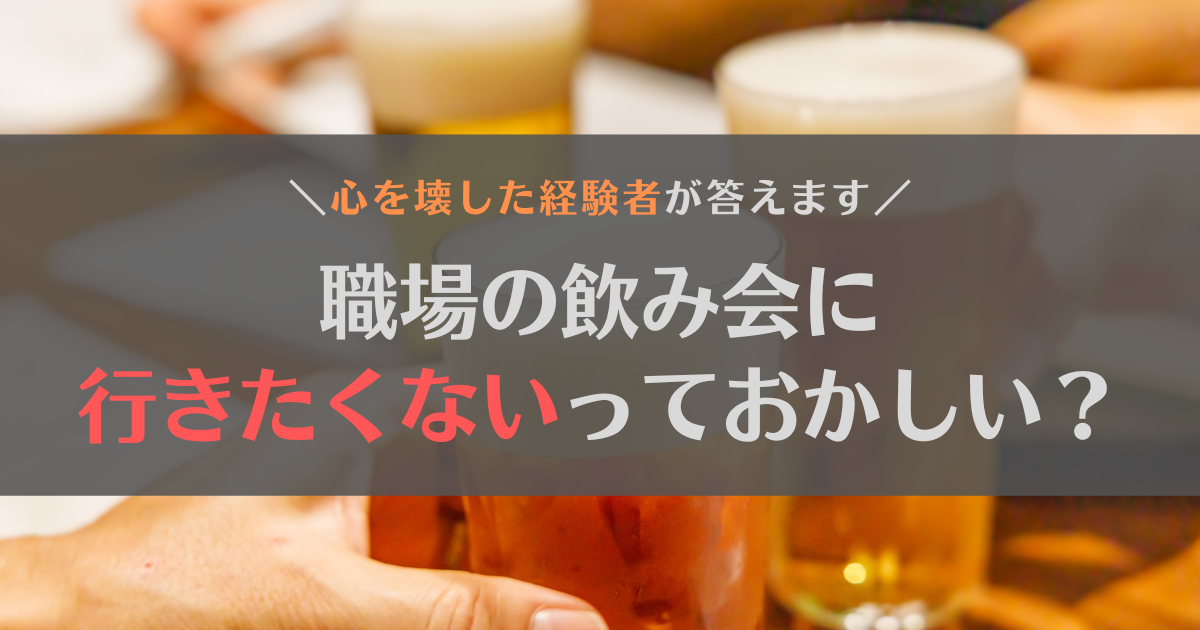 職場の飲み会に行きたくないっておかしい？心を壊した経験者が答えます