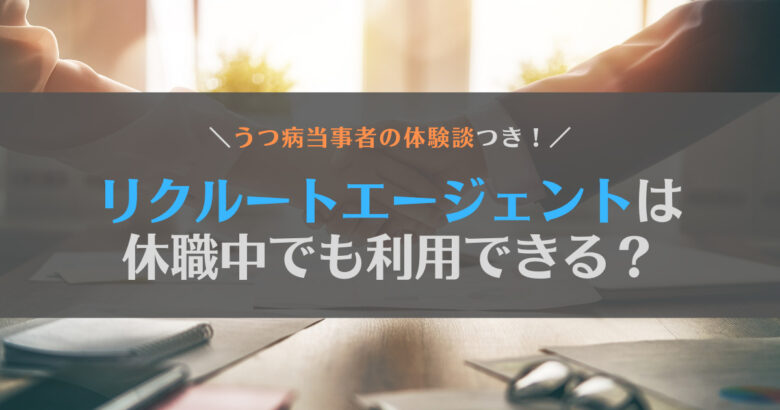 【疑問】リクルートエージェントはうつ病や適応障害で休職中でも利用できる？担当者に伝えた方がいい？