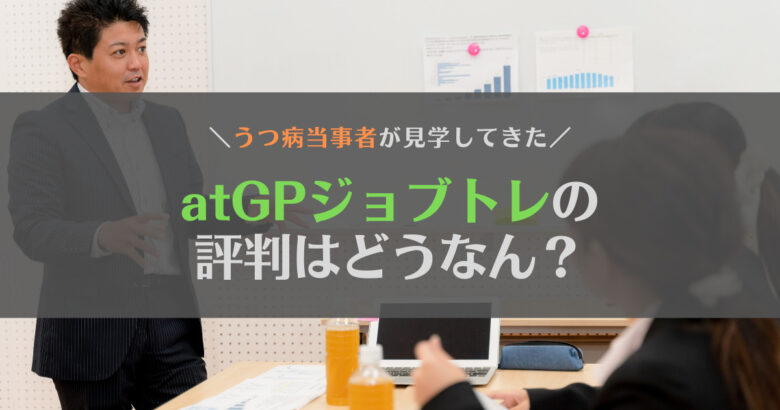 atGPジョブトレの評判はどう？精神障害の当事者が見学して感じたメリット