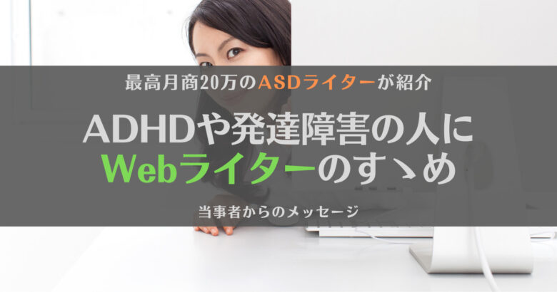 ADHDなど発達障害に悩む人にはWebライターがおすすめ！当事者の経験談とあわせて紹介