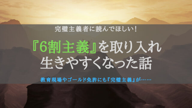 6割主義を取り入れると、完璧主義の筆者が生きやすくなったという話