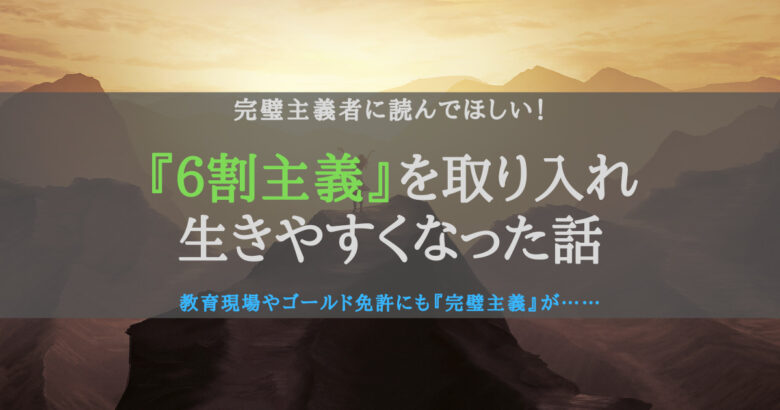 6割主義を取り入れると、完璧主義だったぼくが生きやすくなったという話