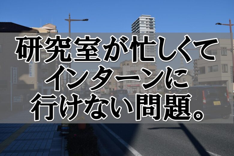 研究室が忙しくてインターンに行けない！問題点と例外パターンを紹介