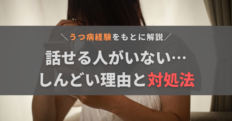話せる人がいないのがしんどい…理由と対処法をうつ病経験者が解説
