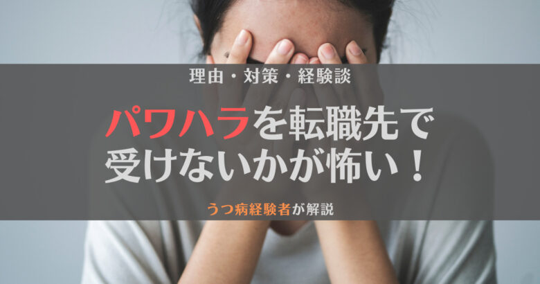 パワハラを転職先でも受けないかが怖い！理由と対策をうつ病経験者が解説