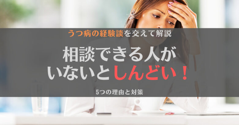 相談できる人がいないとしんどい！うつ病で休職した筆者からのメッセージ