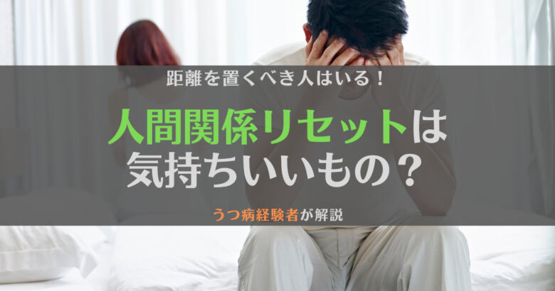 【経験談】人間関係リセットは気持ちいい？距離を置くべき人の特徴と合わせて解説