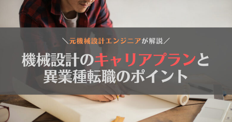 【元エンジニアが解説】機械設計のキャリアプランや異業種に転職するときのポイントとは？