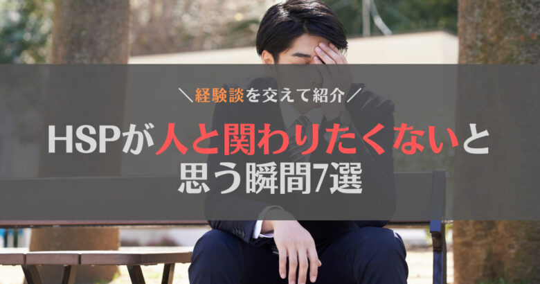 HSPが誰とも関わりたくないと感じる7つの瞬間｜理由と対処法もあわせて紹介