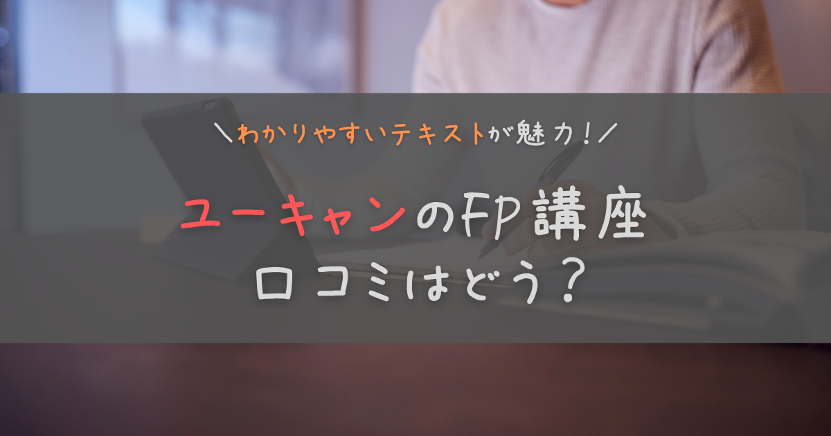 【2023年】ユーキャンFP講座の口コミは？メリットやおすすめの人を徹底解説