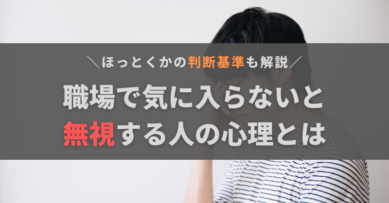 職場で気に入らないと無視する人の心理とは?ほっとくべきかの判断基準と対処法を解説