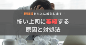 怖い上司に萎縮してしまうのはなぜ？原因と対処法をうつ病経験者が解説